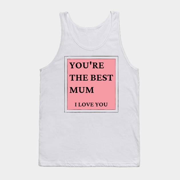 You're The Best Mum. I love You. Classic Mother's Day Quote. Tank Top by That Cheeky Tee